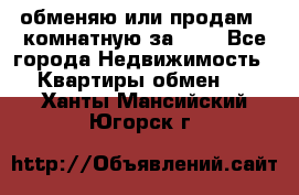 обменяю или продам 2-комнатную за 600 - Все города Недвижимость » Квартиры обмен   . Ханты-Мансийский,Югорск г.